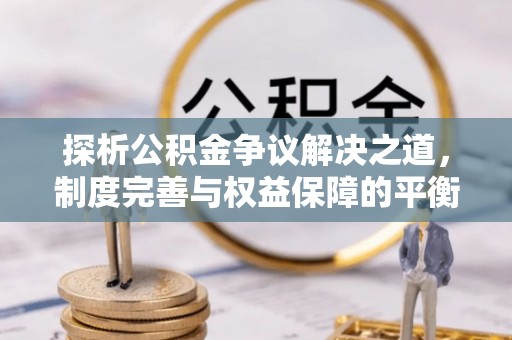 京口探析公积金争议解决之道，制度完善与权益保障的平衡点
