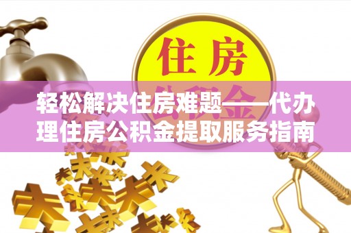 京口轻松解决住房难题——代办理住房公积金提取服务指南