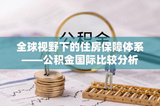 京口全球视野下的住房保障体系——公积金国际比较分析