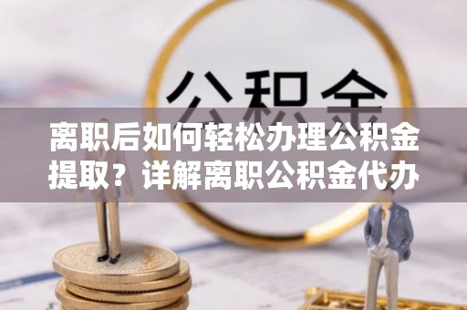 京口离职后如何轻松办理公积金提取？详解离职公积金代办提取流程